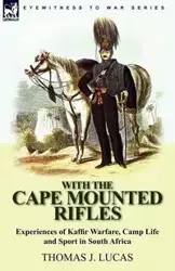 With the Cape Mounted Rifles-Experiences of Kaffir Warfare, Camp Life and Sport in South Africa - J. Lucas Thomas