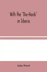 With the "Die-Hards" in Siberia - Ward John