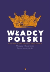 Władcy Polski. Historia na nowo opowiedziana - Mirosław Maciorowski, Beata Maciejewska