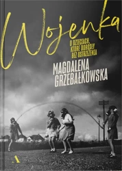 Wojenka O dzieciach, które dorosły bez ostrzeżenia - Magdalena Grzebałkowska
