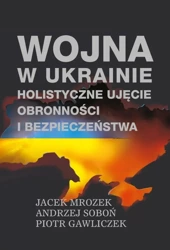 Wojna w Ukrainie. Holistyczne ujęcie obronności... - Jacek Mrozek, Andrzej Soboń, Piotr Gawliczek