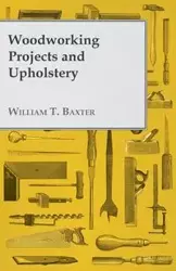 Woodworking Projects and Upholstery - William T. Baxter