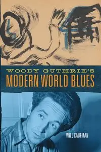 Woody Guthrie's Modern World Blues - Will Kaufman