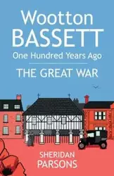 Wootton Bassett One Hundred Years Ago - The Great War - Sheridan Parsons