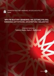 Wpływ kultury arabskiej na sztukę polską Rzemiosło artystyczne, architektura i malarstwo Tom 3 Transfer kultury arabskiej w dziejach Polski - Tadeusz Agata S. Majda / Nalborczyk (red.)