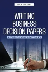 Writing Business Decision Papers - Erwin Martinez