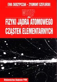 Wstęp do fizyki jądra atomowego cząstek elementarnych wykłady - Ewa Skrzypczak, Zygmunt Szefliński