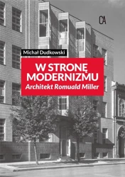 Wstronę modernizmu. Architekt Romuald Miller - Michał Dudkowski