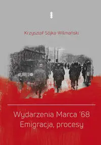 Wydarzenia Marca '68. Emigracja, procesy - Krzysztof Sójka-Wilmański