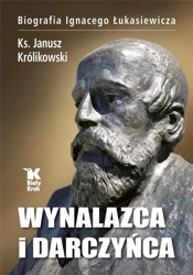 Wynalazca i darczyńca.Biografia Ignacego Łukasiewi - ks. Janusz Królikowski