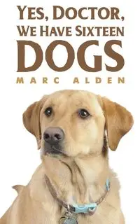 Yes, Doctor, We Have Sixteen Dogs - Alden Marc