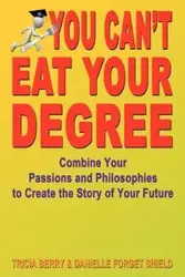 You Can't Eat Your Degree - Combine Your Passions and Philosophies to Create the Story of Your Future - Berry Tricia