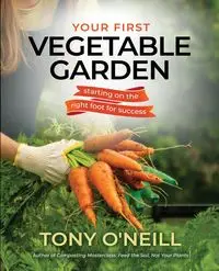 Your First Vegetable Garden - Tony O'Neill