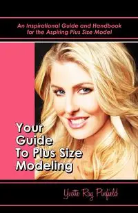 Your Guide to Plus-Size Modeling an Inspirational Guide and Handbook for the Aspiring Plus-Size Model - Yvette Pinfield