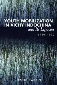 Youth Mobilization in Vichy Indochina and Its Legacies, 1940 to 1970 - Anne Raffin