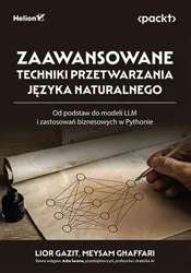 Zaawansowane techniki przetwarzania języka naturalnego. Od podstaw do modeli LLM i zastosowań biznesowych w Pythonie - Lior Gazit, Meysam Ghaffari