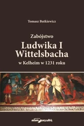 Zabójstwo Ludwika I Wittelsbacha w Kelheim w... - Tomasz Butkiewicz