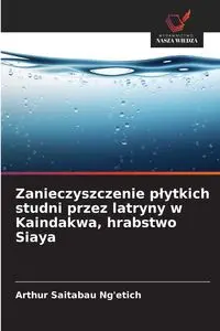 Zanieczyszczenie płytkich studni przez latryny w Kaindakwa, hrabstwo Siaya - Arthur Saitabau Ng'etich