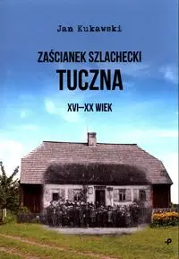 Zaścianek szlachecki Tuczna XVI-XX wiek - Jan Kukawski