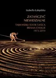 Zatańczyć niewidzialne Tajwański Teatr Tańca Brama Chmur 1973-2019  - Łabędzka Izabella