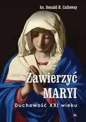Zawierzyć Maryi. Duchowość XXI wieku - Donald H. Calloway