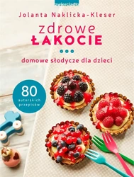 Zdrowe łakocie. Domowe słodycze dla dzieci - Jolanta Naklicka-Kleser