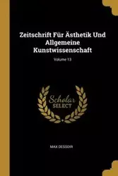 Zeitschrift Für Ästhetik Und Allgemeine Kunstwissenschaft; Volume 13 - Max Dessoir