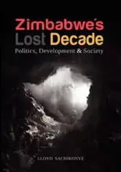 Zimbabwe's Lost Decade. Politics, Development and Society - Lloyd Sachikonye