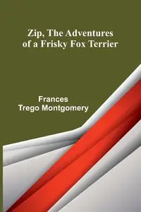 Zip, the Adventures of a Frisky Fox Terrier - Frances Trego Montgomery