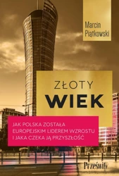 Złoty wiek. Jak Polska została europejskim liderem wzrostu i jaka czeka ją przyszłość - Marcin Piątkowski