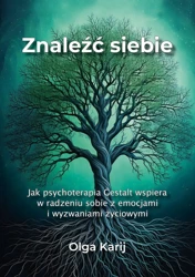 Znaleźć siebie. Jak psychoterapia Gestalt wspiera w radzeniu sobie z emocjami i wyzwaniami życiowymi - Olga Karij