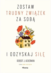 Zostaw trudny związek za sobą i odzyskaj siłę - Robert J. Ackerman