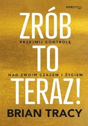 Zrób to teraz! Przejmij kontrolę nad swoim... - Brian Tracy