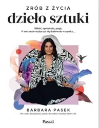 Zrób z życia dzieło sztuki. Miłość, spełnienie,... - Barbara Pasek