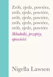 Zrób, zjedz, powtórz. Składniki, przepisy, opowieści - Nigella Lawson