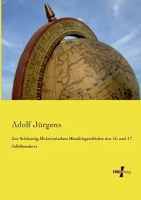 Zur Schleswig-Holsteinischen Handelsgeschichte des 16. und 17. Jahrhunderts - Jürgens Adolf