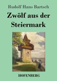 Zwölf aus der Steiermark - Rudolf Hans Bartsch