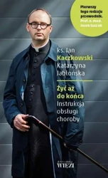 Żyć aż do końca. Instrukcja obsługi choroby - Jan Kaczkowski, Katarzyna Jabłońska