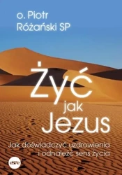 Żyć jak Jezus. Jak doświadczyć uzdrowienia.. - Piotr Różański