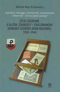 Życie codzienne a służba żołnierzy pracowników Komendy Głównej Armii Krajowej 1939-1944 - Marek Ney-Krawiwcz