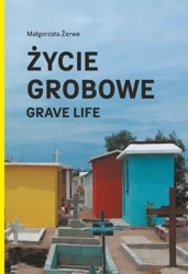 Życie grobowe. Grave Life - Małgorzata Żerwe