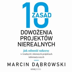 audiobook 10 zasad dowożenia projektów nierealnych. Jak odnosić sukcesy w trudnych i złożonych projektach informatycznych - Marcin Dąbrowski