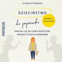 audiobook Dzieciństwo do poprawki. Uwolnij się od cienia rodziców, energetycznych wampirów. Wydanie II, uzupełnione - Sylwia Sitkowska