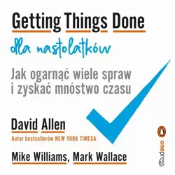 audiobook Getting Things Done dla nastolatków. Jak ogarnąć wiele spraw i zyskać mnóstwo czasu - David Allen