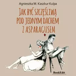 audiobook Jak być szczęśliwą pod jednym dachem z Asparagusem - Agnieszka Monika Kaszkur Kulpa