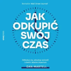 audiobook Jak odkupić swój czas. Odblokuj się, odzyskaj wolność i stwórz własne imperium - Dan Martell