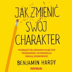 audiobook Jak zmienić swój charakter. Pozbądź się ograniczających przekonań i wymodeluj swoją osobowość - Benjamin Hardy