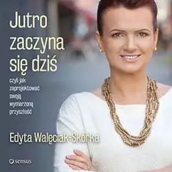 audiobook Jutro zaczyna się dziś, czyli jak zaprojektować swoją wymarzoną przyszłość - Edyta Walęciak-Skórka