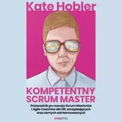 audiobook Kompetentny Scrum Master. Przewodnik po rozwoju Scrum Masterów i Agile Coachów dla HR, zarządzających oraz samych zainteresowanych - Kate Hobler