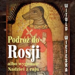 audiobook Podróż do Rosji albo wygnanie Nadziei z raju - Witold Wieteska